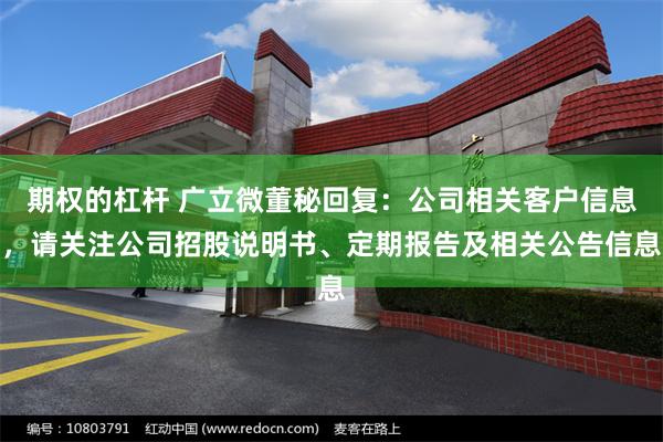 期权的杠杆 广立微董秘回复：公司相关客户信息，请关注公司招股说明书、定期报告及相关公告信息
