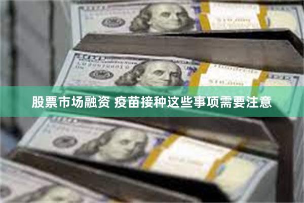 股票市场融资 疫苗接种这些事项需要注意
