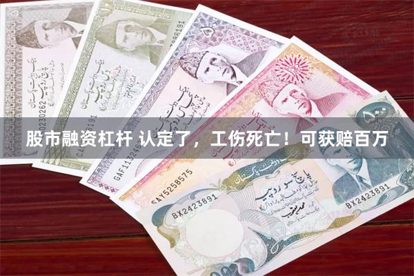 股市融资杠杆 认定了，工伤死亡！可获赔百万