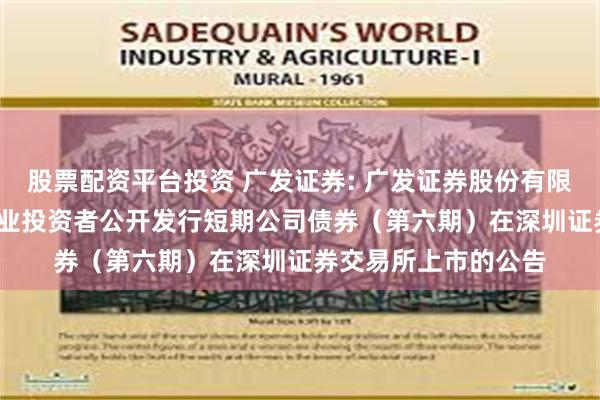 股票配资平台投资 广发证券: 广发证券股份有限公司2024年面向专业投资者公开发行短期公司债券(第六期)在深圳证券交易所上市的公告