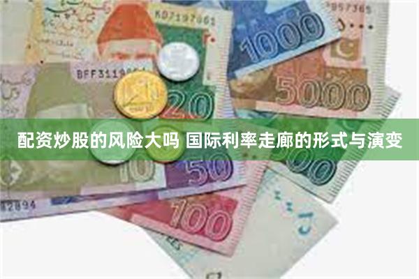 配资炒股的风险大吗 国际利率走廊的形式与演变