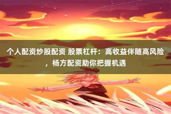 个人配资炒股配资 股票杠杆：高收益伴随高风险，杨方配资助你把握机遇