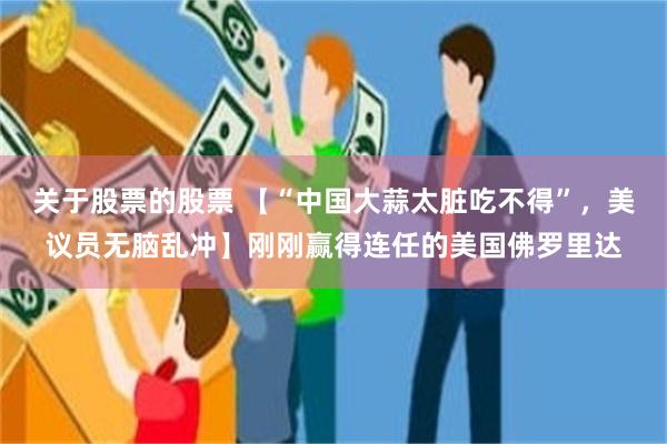 关于股票的股票 【“中国大蒜太脏吃不得”，美议员无脑乱冲】刚刚赢得连任的美国佛罗里达
