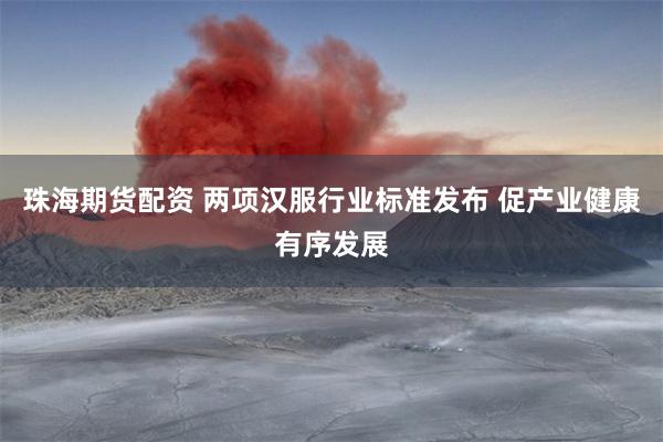 珠海期货配资 两项汉服行业标准发布 促产业健康有序发展