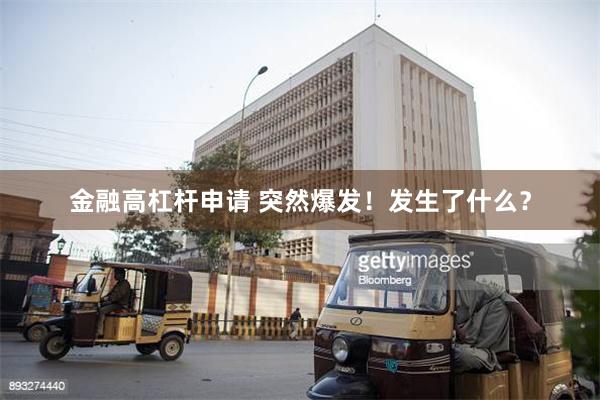 金融高杠杆申请 突然爆发！发生了什么？