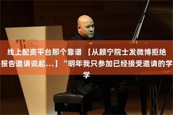 线上配资平台那个靠谱 【从颜宁院士发微博拒绝报告邀请说起…】“明年我只参加已经接受邀请的学