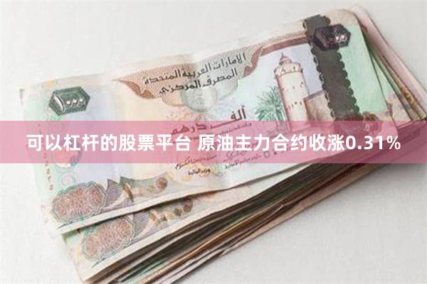 可以杠杆的股票平台 原油主力合约收涨0.31%