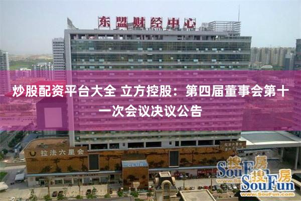 炒股配资平台大全 立方控股：第四届董事会第十一次会议决议公告