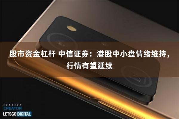 股市资金杠杆 中信证券：港股中小盘情绪维持，行情有望延续