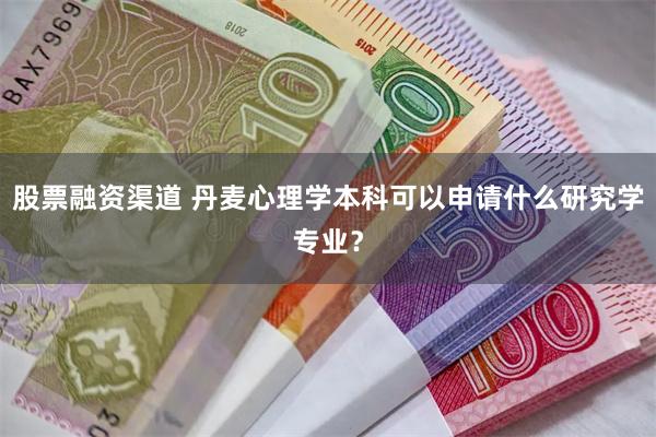 股票融资渠道 丹麦心理学本科可以申请什么研究学专业？
