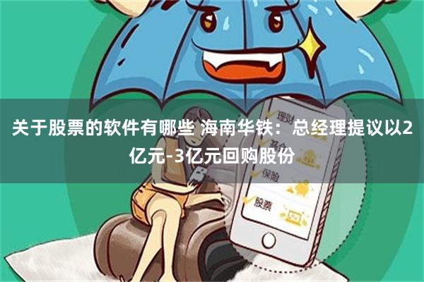 关于股票的软件有哪些 海南华铁：总经理提议以2亿元-3亿元回购股份