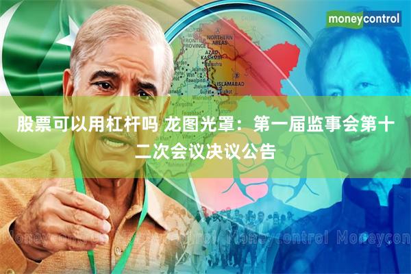 股票可以用杠杆吗 龙图光罩：第一届监事会第十二次会议决议公告