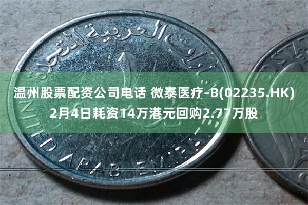 温州股票配资公司电话 微泰医疗-B(02235.HK)2月4日耗资14万港元回购2.77万股
