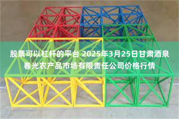 股票可以杠杆的平台 2025年3月25日甘肃酒泉春光农产品市场有限责任公司价格行情