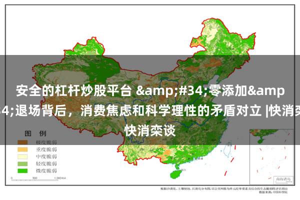 安全的杠杆炒股平台 &#34;零添加&#34;退场背后，消费焦虑和科学理性的矛盾对立 |快消栾谈