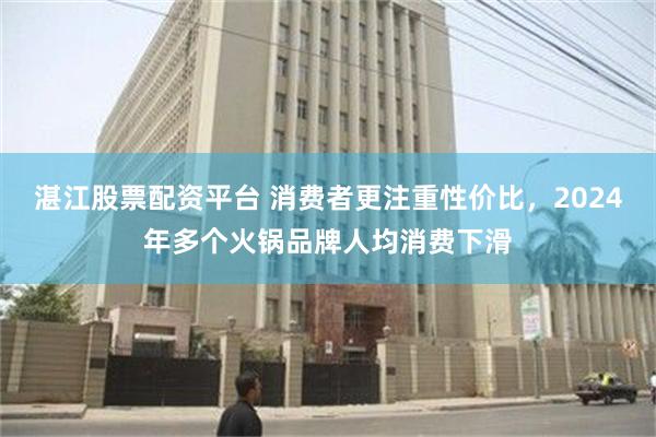 湛江股票配资平台 消费者更注重性价比，2024年多个火锅品牌人均消费下滑