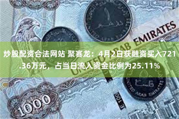 炒股配资合法网站 聚赛龙：4月2日获融资买入721.36万元，占当日流入资金比例为25.11%