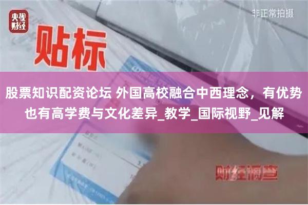 股票知识配资论坛 外国高校融合中西理念，有优势也有高学费与文化差异_教学_国际视野_见解