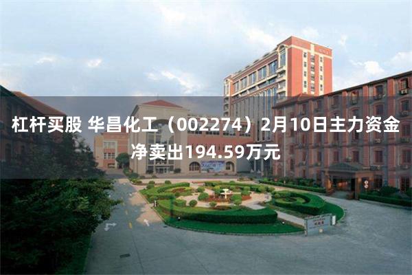 杠杆买股 华昌化工（002274）2月10日主力资金净卖出194.59万元
