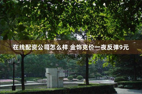 在线配资公司怎么样 金饰克价一夜反弹9元