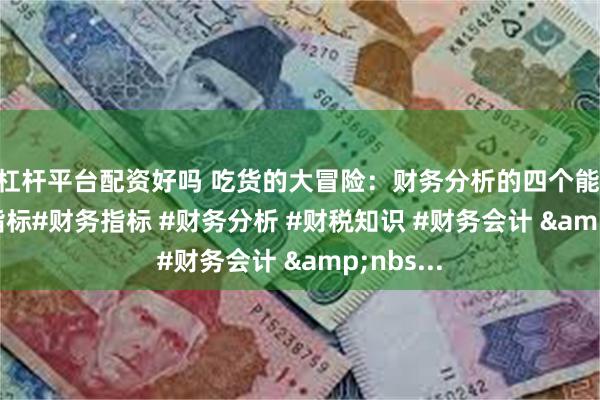 炒股杠杆平台配资好吗 吃货的大冒险：财务分析的四个能力32个常用指标﻿#财务指标﻿ ﻿#财务分析﻿ ﻿#财税知识﻿ ﻿#财务会计﻿ &nbs...
