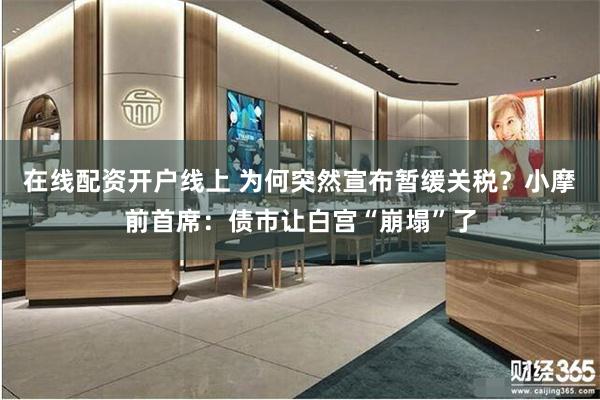 在线配资开户线上 为何突然宣布暂缓关税？小摩前首席：债市让白宫“崩塌”了