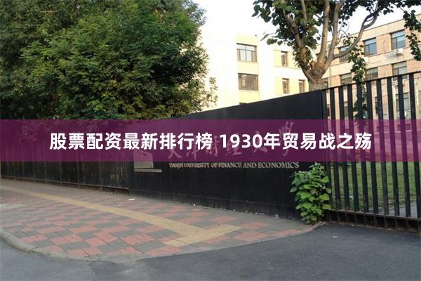 股票配资最新排行榜 1930年贸易战之殇