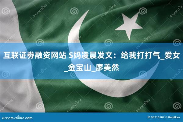 互联证劵融资网站 S妈凌晨发文：给我打打气_爱女_金宝山_廖美然