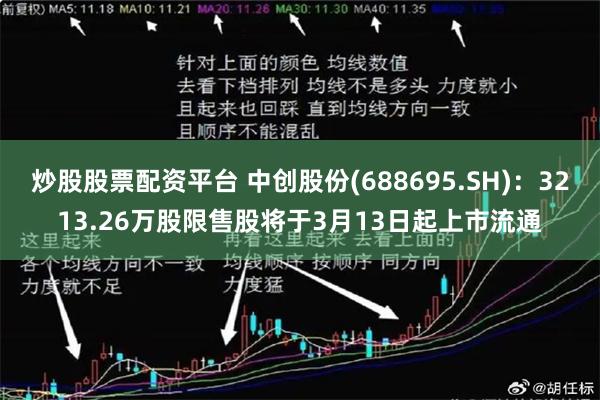 炒股股票配资平台 中创股份(688695.SH)：3213.26万股限售股将于3月13日起上市流通