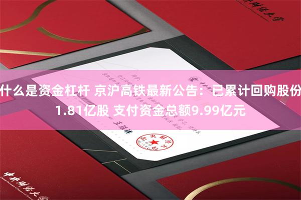 什么是资金杠杆 京沪高铁最新公告：已累计回购股份1.81亿股 支付资金总额9.99亿元
