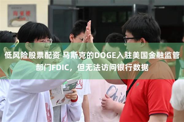 低风险股票配资 马斯克的DOGE入驻美国金融监管部门FDIC，但无法访问银行数据