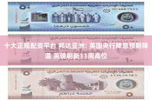 十大正规配资平台 邦达亚洲: 英国央行降息预期降温 英镑刷新11周高位