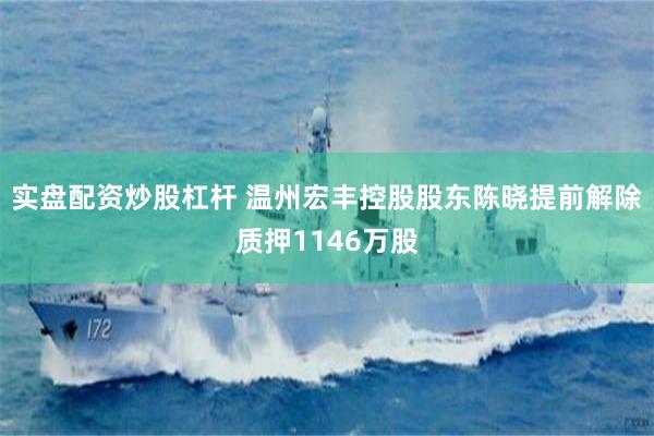 实盘配资炒股杠杆 温州宏丰控股股东陈晓提前解除质押1146万股