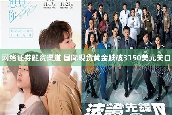 网络证劵融资渠道 国际现货黄金跌破3150美元关口
