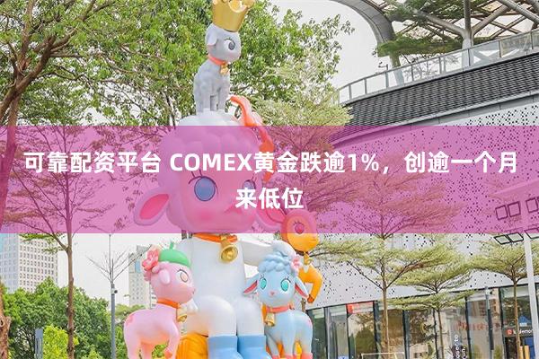 可靠配资平台 COMEX黄金跌逾1%，创逾一个月来低位