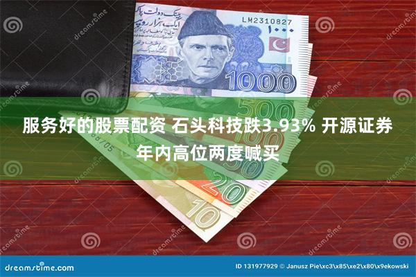 服务好的股票配资 石头科技跌3.93% 开源证券年内高位两度喊买