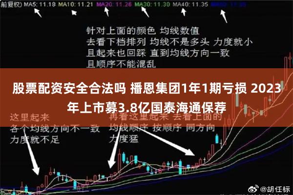 股票配资安全合法吗 播恩集团1年1期亏损 2023年上市募3.8亿国泰海通保荐