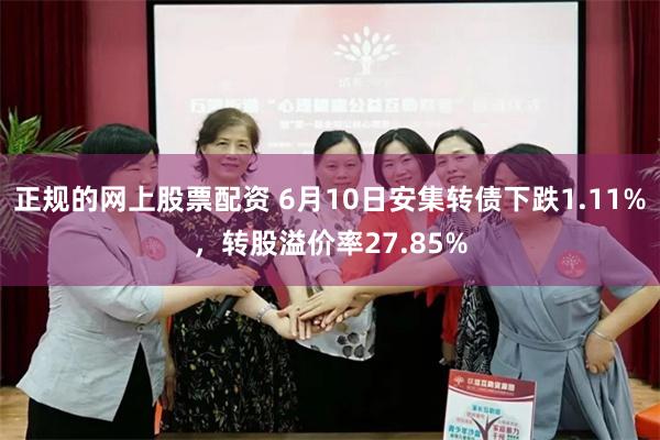 正规的网上股票配资 6月10日安集转债下跌1.11%，转股溢价率27.85%