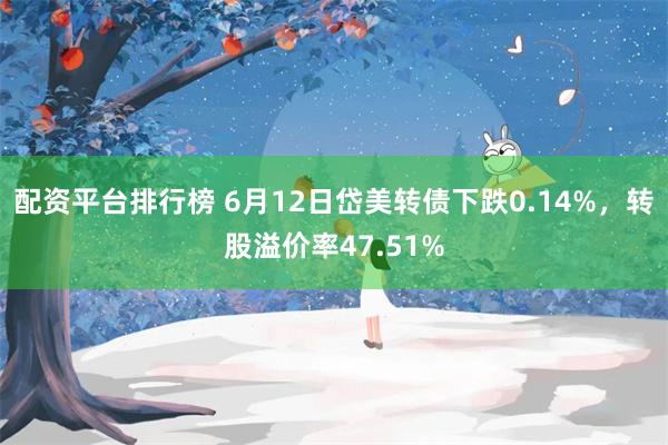 配资平台排行榜 6月12日岱美转债下跌0.14%，转股溢价率47.51%