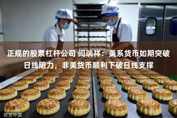 正规的股票杠杆公司 闫瑞祥：美系货币如期突破日线阻力，非美货币顺利下破日线支撑