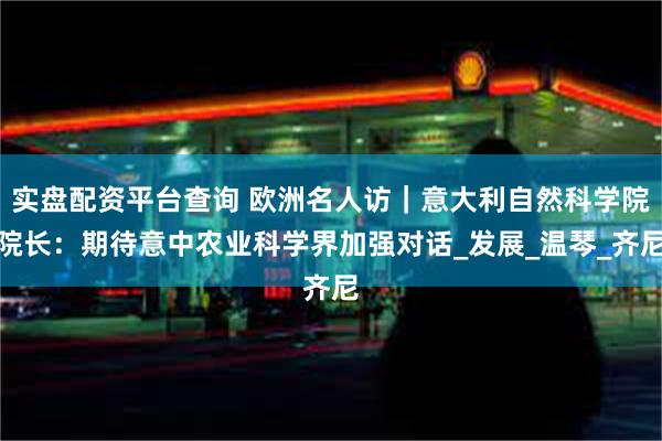 实盘配资平台查询 欧洲名人访｜意大利自然科学院院长：期待意中农业科学界加强对话_发展_温琴_齐尼