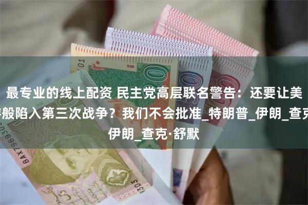 最专业的线上配资 民主党高层联名警告：还要让美国梦游般陷入第三次战争？我们不会批准_特朗普_伊朗_查克·舒默