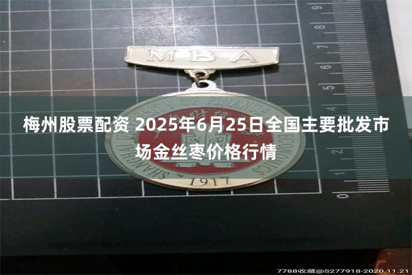 梅州股票配资 2025年6月25日全国主要批发市场金丝枣价格行情