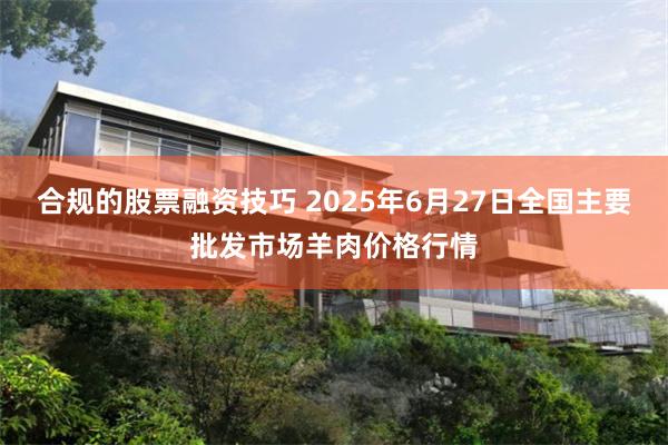 合规的股票融资技巧 2025年6月27日全国主要批发市场羊肉价格行情