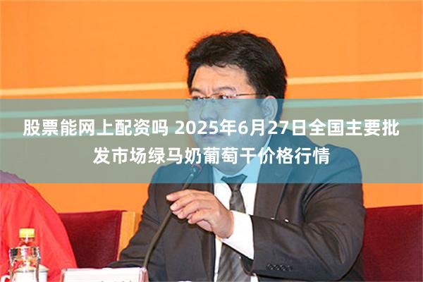 股票能网上配资吗 2025年6月27日全国主要批发市场绿马奶葡萄干价格行情