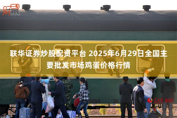 联华证券炒股配资平台 2025年6月29日全国主要批发市场鸡蛋价格行情