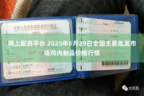 网上配资平台 2025年6月29日全国主要批发市场鸡肉制品价格行情