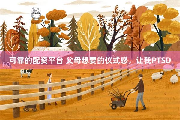 可靠的配资平台 父母想要的仪式感，让我PTSD