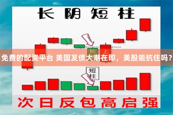 免费的配资平台 美国发债大潮在即，美股能抗住吗？