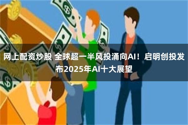 网上配资炒股 全球超一半风投涌向AI！启明创投发布2025年AI十大展望